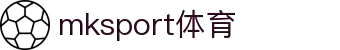 中国区|mksport体育|股份有限公司